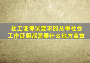 社工证考试要求的从事社会工作证明都需要什么地方盖章