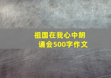 祖国在我心中朗诵会500字作文