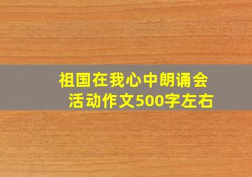 祖国在我心中朗诵会活动作文500字左右