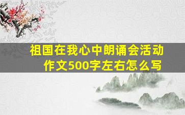 祖国在我心中朗诵会活动作文500字左右怎么写