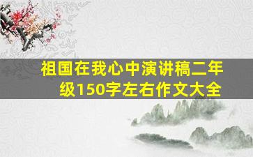 祖国在我心中演讲稿二年级150字左右作文大全