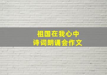 祖国在我心中诗词朗诵会作文