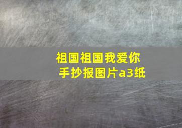 祖国祖国我爱你手抄报图片a3纸