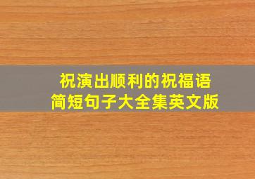 祝演出顺利的祝福语简短句子大全集英文版