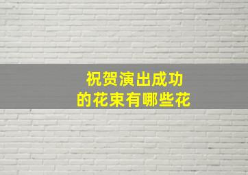 祝贺演出成功的花束有哪些花