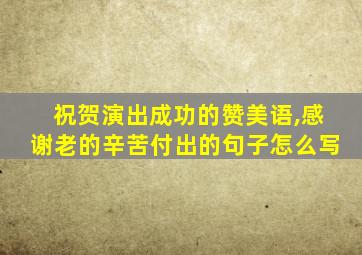 祝贺演出成功的赞美语,感谢老的辛苦付出的句子怎么写