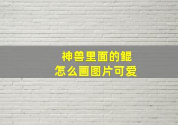 神兽里面的鲲怎么画图片可爱