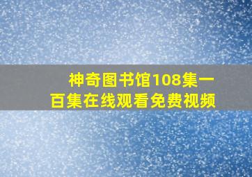 神奇图书馆108集一百集在线观看免费视频