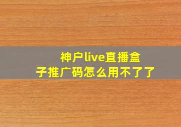 神户live直播盒子推广码怎么用不了了