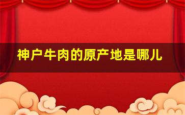 神户牛肉的原产地是哪儿