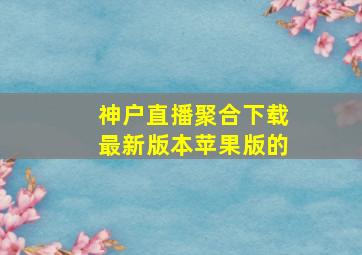 神户直播聚合下载最新版本苹果版的