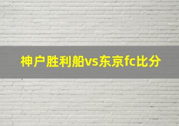 神户胜利船vs东京fc比分