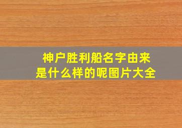 神户胜利船名字由来是什么样的呢图片大全