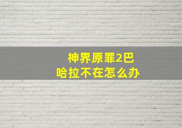 神界原罪2巴哈拉不在怎么办