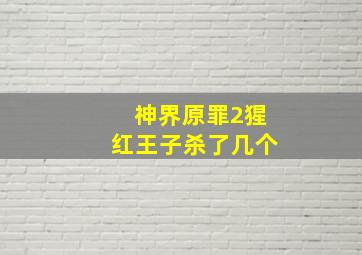 神界原罪2猩红王子杀了几个