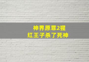 神界原罪2猩红王子杀了死神