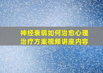 神经衰弱如何治愈心理治疗方案视频讲座内容