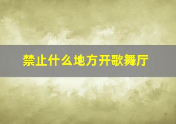 禁止什么地方开歌舞厅