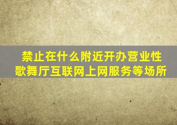 禁止在什么附近开办营业性歌舞厅互联网上网服务等场所