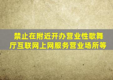 禁止在附近开办营业性歌舞厅互联网上网服务营业场所等