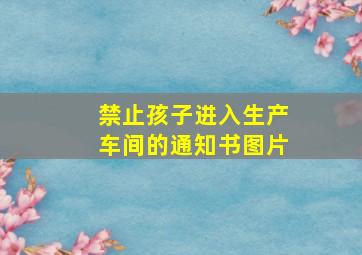 禁止孩子进入生产车间的通知书图片