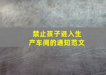 禁止孩子进入生产车间的通知范文