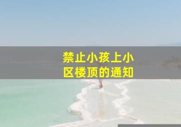 禁止小孩上小区楼顶的通知