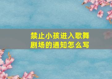 禁止小孩进入歌舞剧场的通知怎么写