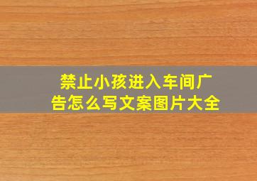 禁止小孩进入车间广告怎么写文案图片大全