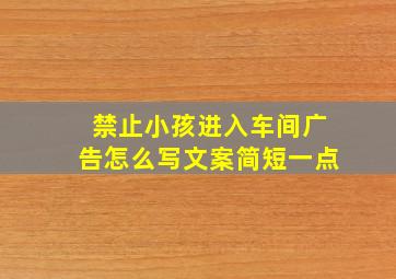 禁止小孩进入车间广告怎么写文案简短一点