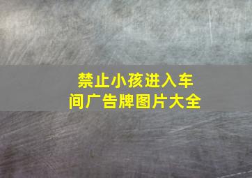 禁止小孩进入车间广告牌图片大全