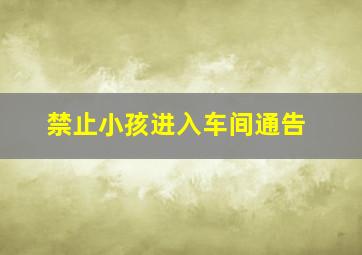 禁止小孩进入车间通告