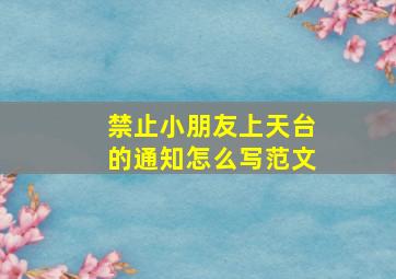 禁止小朋友上天台的通知怎么写范文