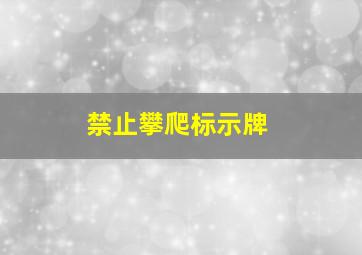 禁止攀爬标示牌