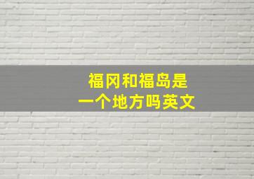 福冈和福岛是一个地方吗英文