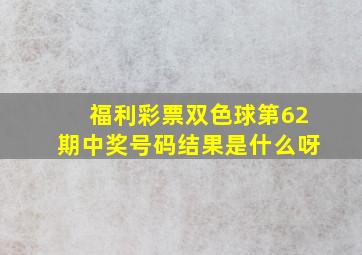 福利彩票双色球第62期中奖号码结果是什么呀