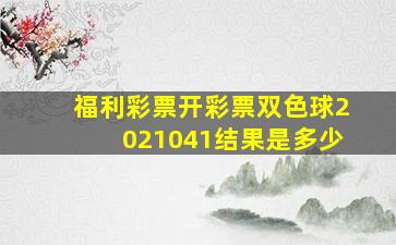 福利彩票开彩票双色球2021041结果是多少