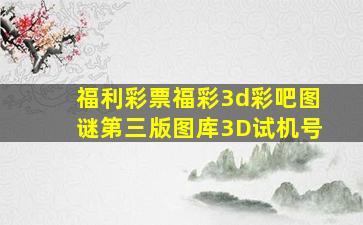 福利彩票福彩3d彩吧图谜第三版图库3D试机号