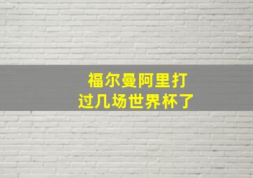 福尔曼阿里打过几场世界杯了