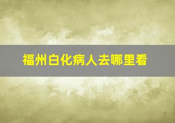 福州白化病人去哪里看