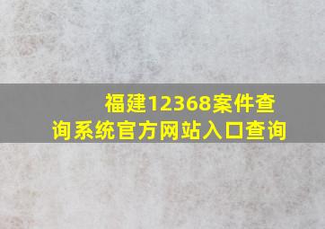 福建12368案件查询系统官方网站入口查询