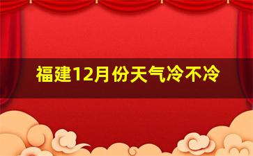 福建12月份天气冷不冷