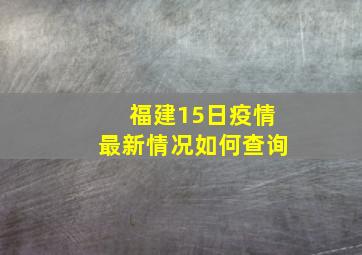 福建15日疫情最新情况如何查询