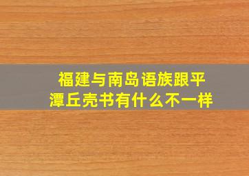 福建与南岛语族跟平潭丘壳书有什么不一样