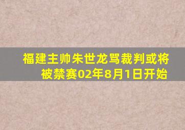 福建主帅朱世龙骂裁判或将被禁赛02年8月1日开始