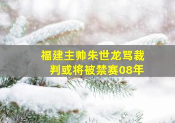 福建主帅朱世龙骂裁判或将被禁赛08年