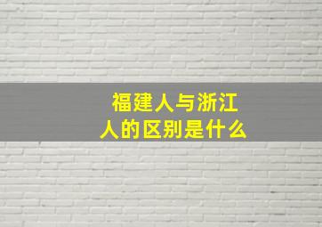 福建人与浙江人的区别是什么