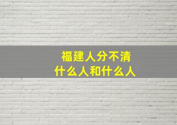 福建人分不清什么人和什么人