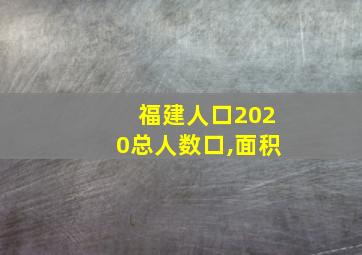 福建人口2020总人数口,面积