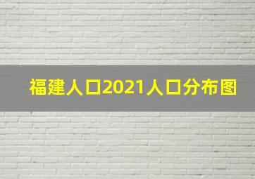 福建人口2021人口分布图